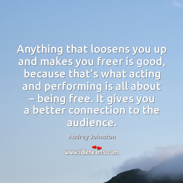Anything that loosens you up and makes you freer is good, because that’s what acting and Image