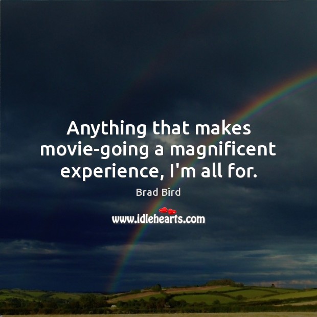 Anything that makes movie-going a magnificent experience, I’m all for. Brad Bird Picture Quote