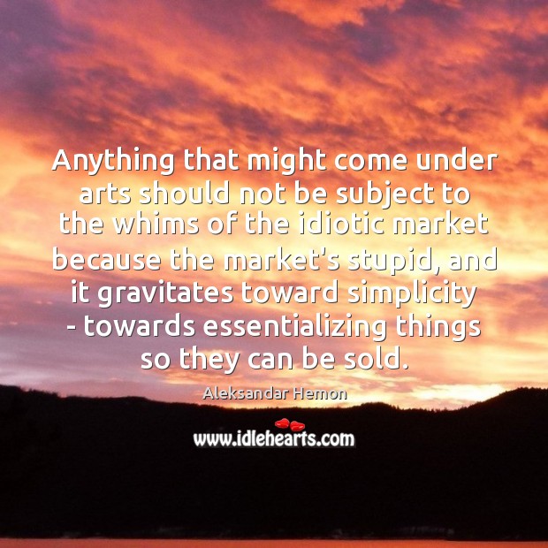 Anything that might come under arts should not be subject to the Aleksandar Hemon Picture Quote