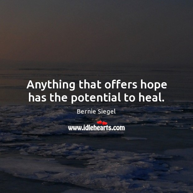 Anything that offers hope has the potential to heal. Bernie Siegel Picture Quote