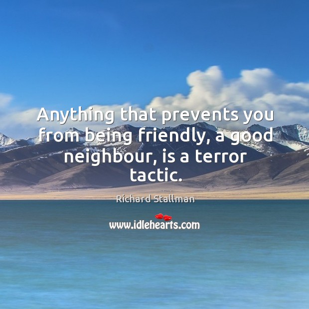 Anything that prevents you from being friendly, a good neighbour, is a terror tactic. Richard Stallman Picture Quote