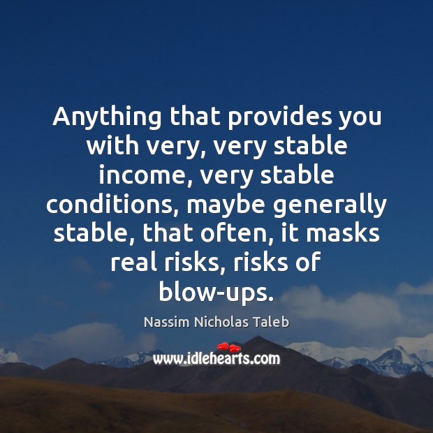 Anything that provides you with very, very stable income, very stable conditions, Nassim Nicholas Taleb Picture Quote