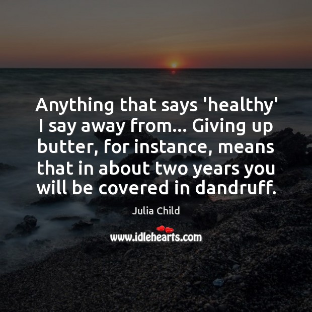 Anything that says ‘healthy’ I say away from… Giving up butter, for Julia Child Picture Quote