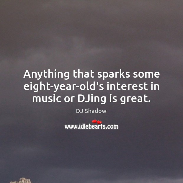 Anything that sparks some eight-year-old’s interest in music or DJing is great. Music Quotes Image