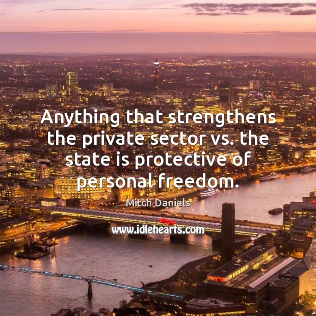 Anything that strengthens the private sector vs. the state is protective of Mitch Daniels Picture Quote
