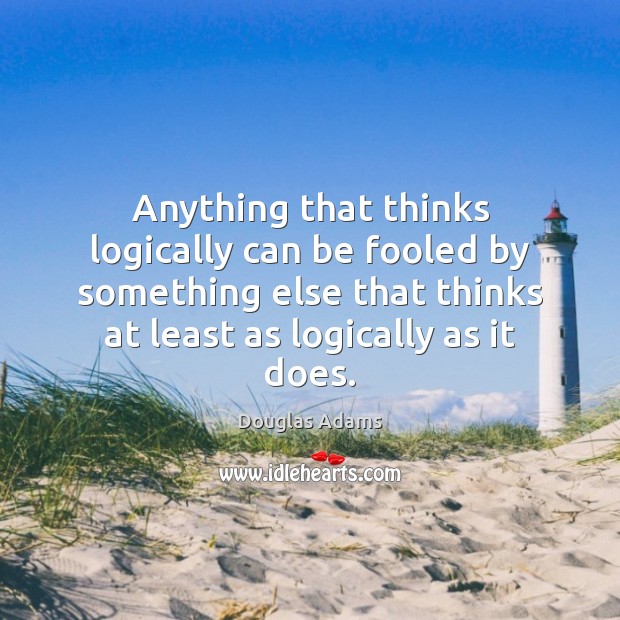 Anything that thinks logically can be fooled by something else that thinks Douglas Adams Picture Quote