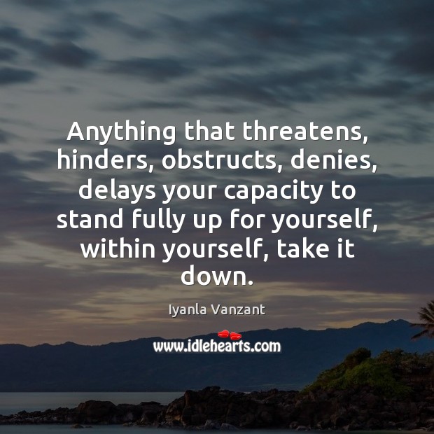 Anything that threatens, hinders, obstructs, denies, delays your capacity to stand fully Iyanla Vanzant Picture Quote