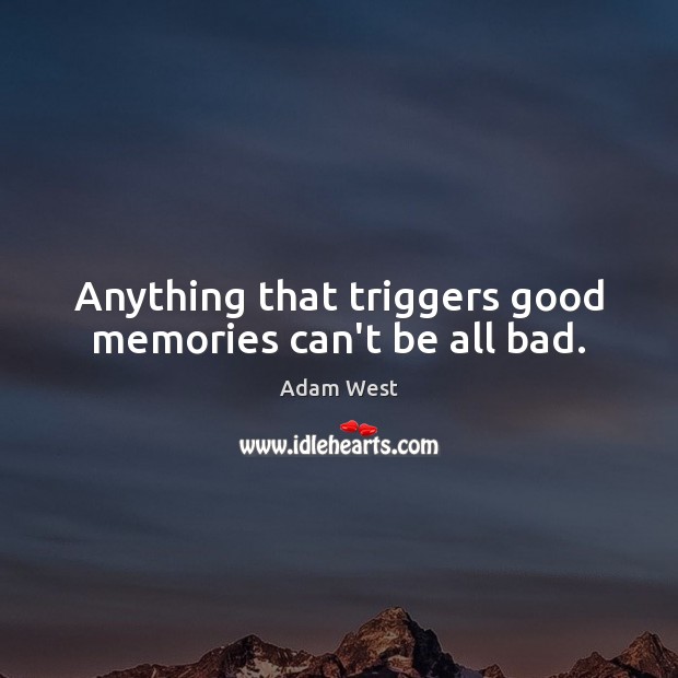 Anything that triggers good memories can’t be all bad. Adam West Picture Quote