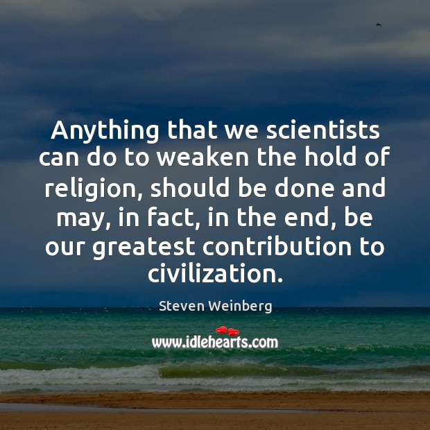 Anything that we scientists can do to weaken the hold of religion, Steven Weinberg Picture Quote