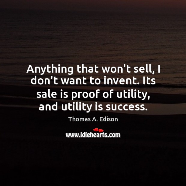 Anything that won’t sell, I don’t want to invent. Its sale is Thomas A. Edison Picture Quote