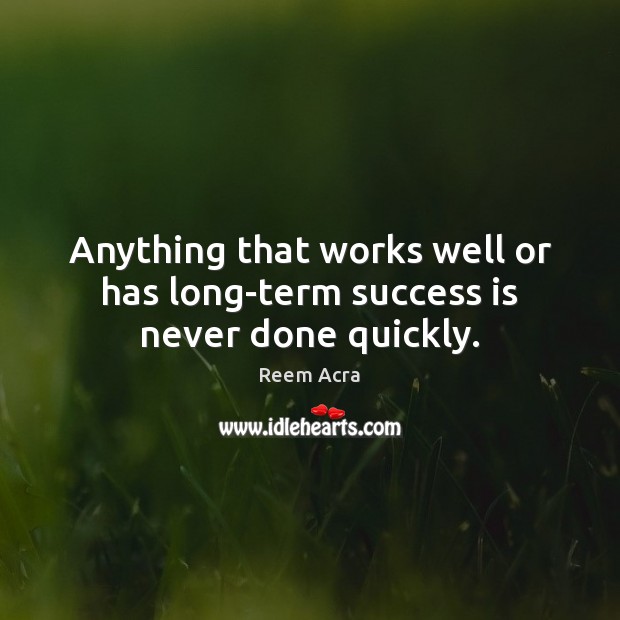 Anything that works well or has long-term success is never done quickly. Reem Acra Picture Quote