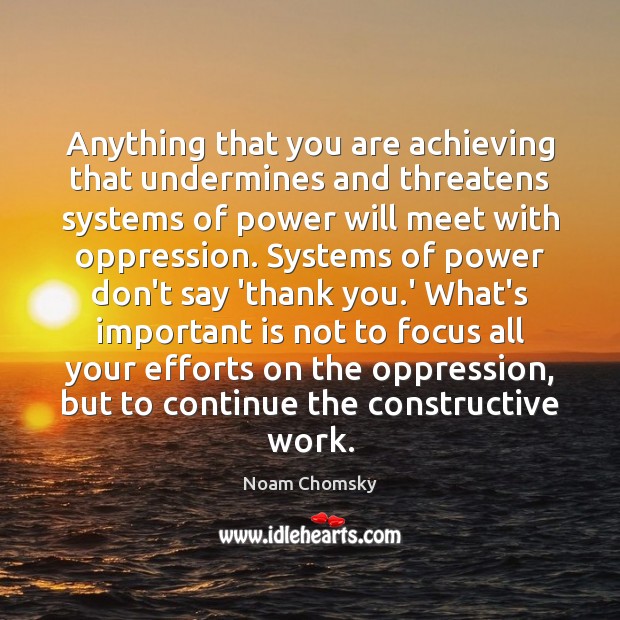 Anything that you are achieving that undermines and threatens systems of power Noam Chomsky Picture Quote