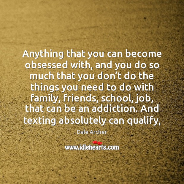 Anything that you can become obsessed with, and you do so much Dale Archer Picture Quote