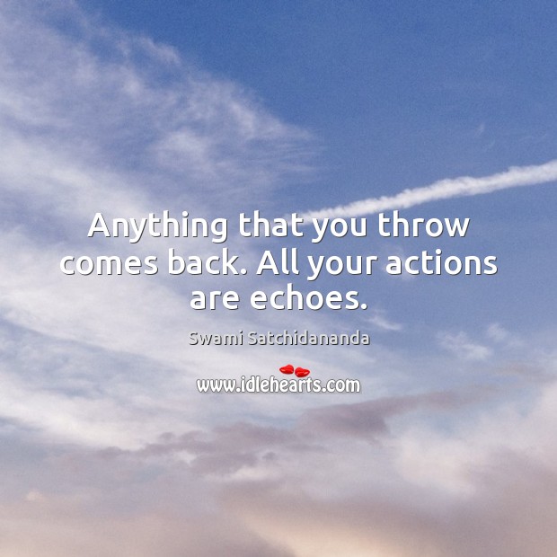 Anything that you throw comes back. All your actions are echoes. Swami Satchidananda Picture Quote