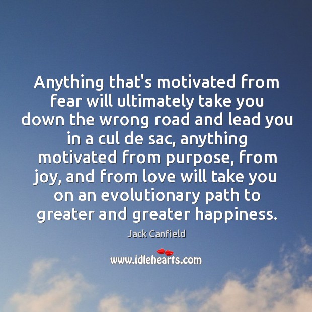 Anything that’s motivated from fear will ultimately take you down the wrong Jack Canfield Picture Quote