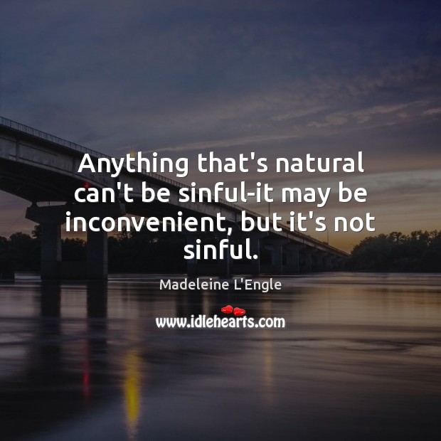 Anything that’s natural can’t be sinful-it may be inconvenient, but it’s not sinful. Image