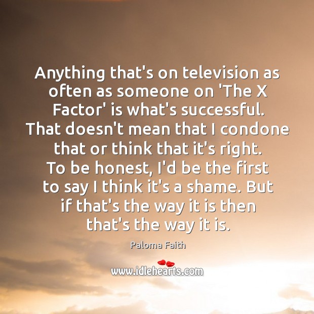 Anything that’s on television as often as someone on ‘The X Factor’ Paloma Faith Picture Quote