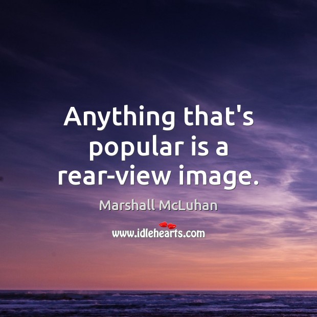 Anything that’s popular is a rear-view image. Marshall McLuhan Picture Quote