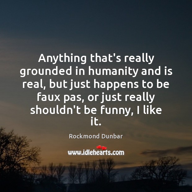 Anything that’s really grounded in humanity and is real, but just happens Rockmond Dunbar Picture Quote