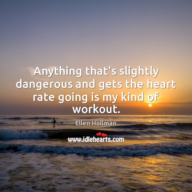 Anything that’s slightly dangerous and gets the heart rate going is my kind of workout. Ellen Hollman Picture Quote