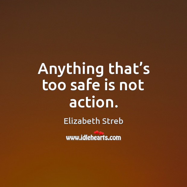 Anything that’s too safe is not action. Elizabeth Streb Picture Quote
