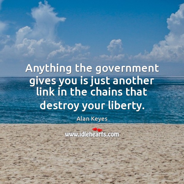 Anything the government gives you is just another link in the chains Government Quotes Image