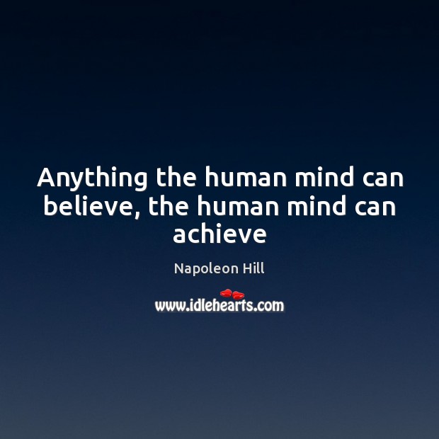 Anything the human mind can believe, the human mind can achieve Napoleon Hill Picture Quote