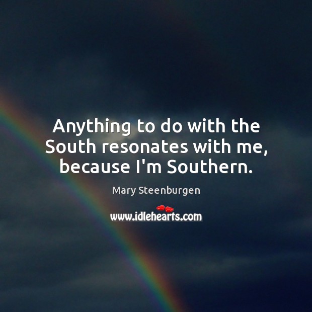 Anything to do with the South resonates with me, because I’m Southern. Mary Steenburgen Picture Quote