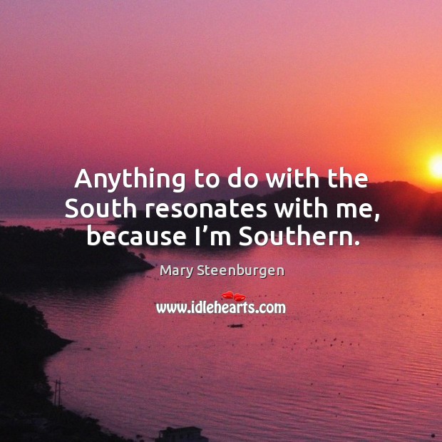 Anything to do with the south resonates with me, because I’m southern. Mary Steenburgen Picture Quote