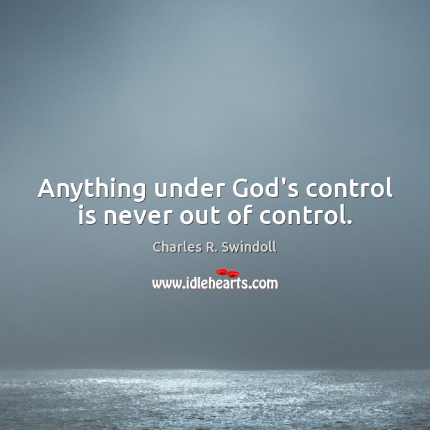 Anything under God’s control is never out of control. Charles R. Swindoll Picture Quote