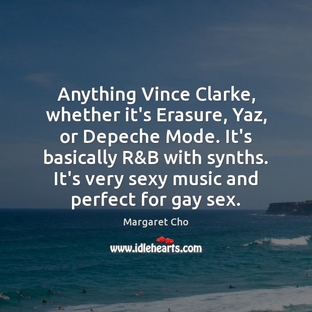 Anything Vince Clarke, whether it’s Erasure, Yaz, or Depeche Mode. It’s basically Image