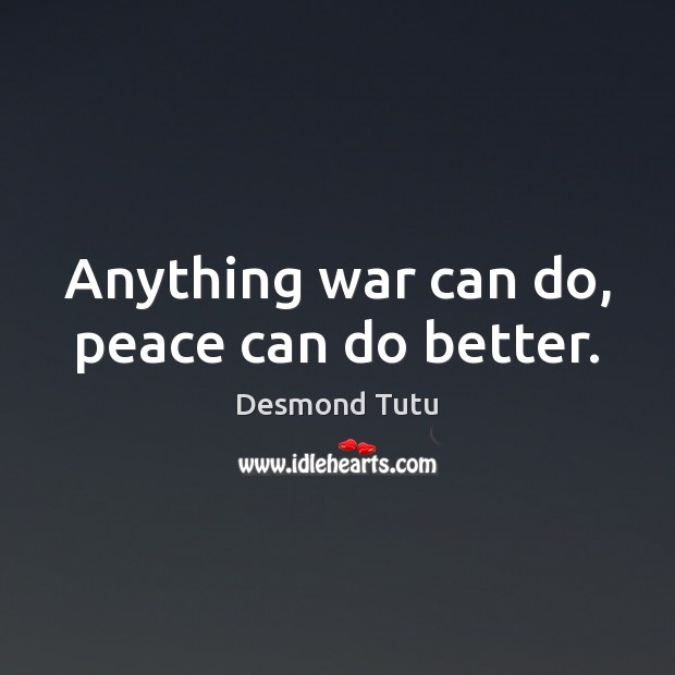Anything war can do, peace can do better. Desmond Tutu Picture Quote