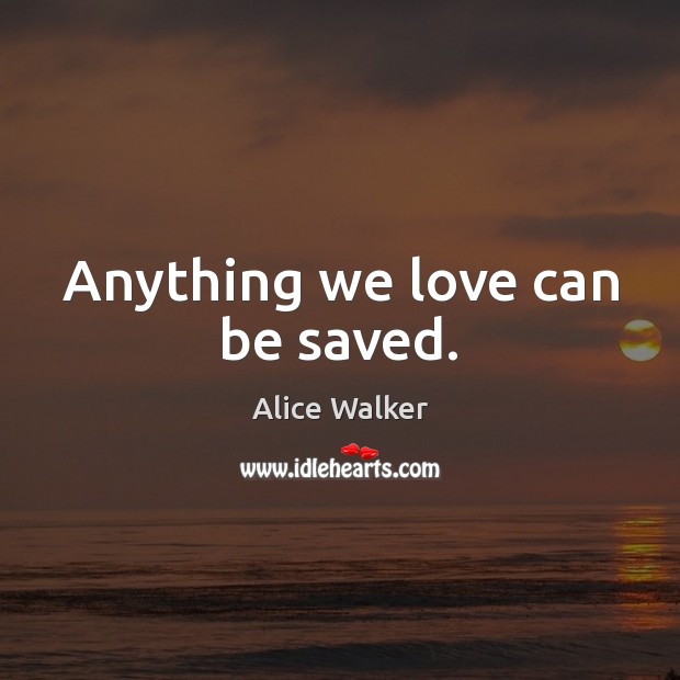 Anything we love can be saved. Alice Walker Picture Quote