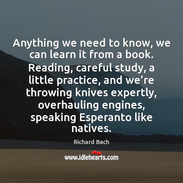 Anything we need to know, we can learn it from a book. Richard Bach Picture Quote