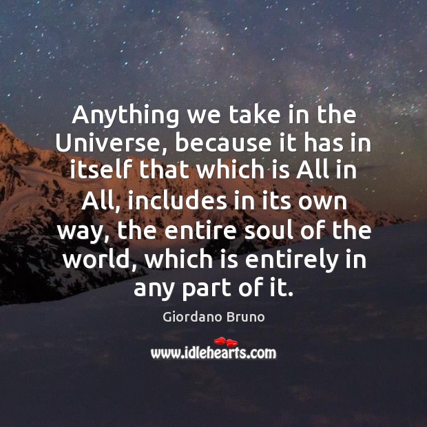 Anything we take in the Universe, because it has in itself that Giordano Bruno Picture Quote