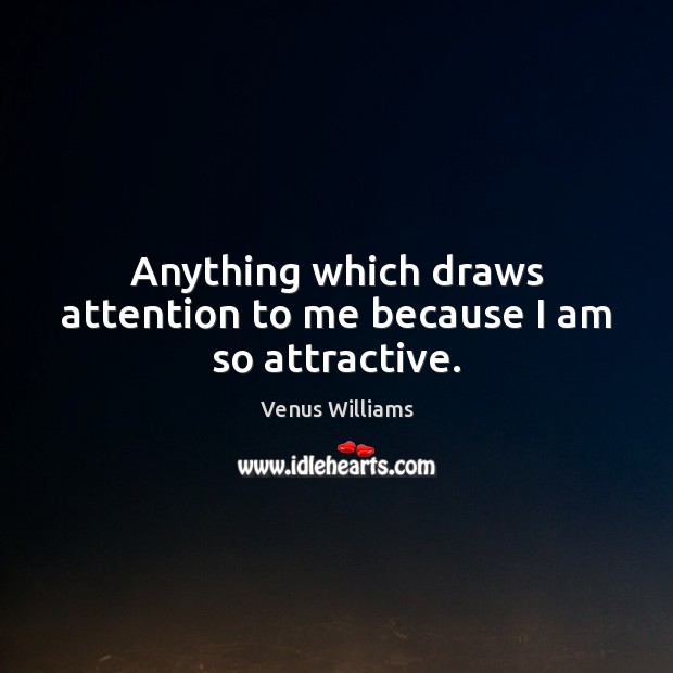 Anything which draws attention to me because I am so attractive. Venus Williams Picture Quote