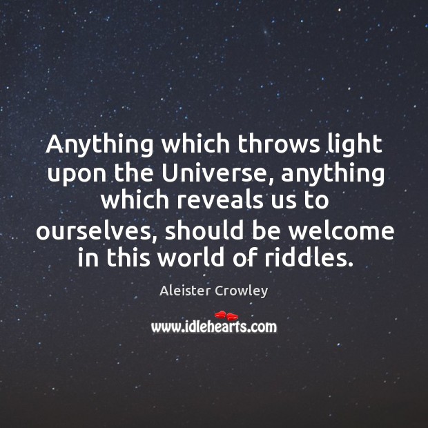Anything which throws light upon the Universe, anything which reveals us to Aleister Crowley Picture Quote