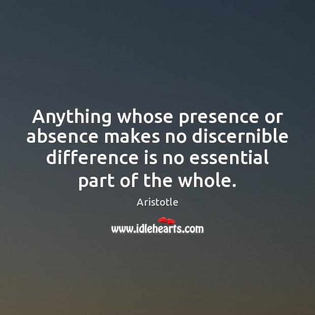 Anything whose presence or absence makes no discernible difference is no essential Aristotle Picture Quote