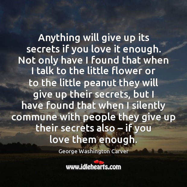 Anything will give up its secrets if you love it enough. Not George Washington Carver Picture Quote
