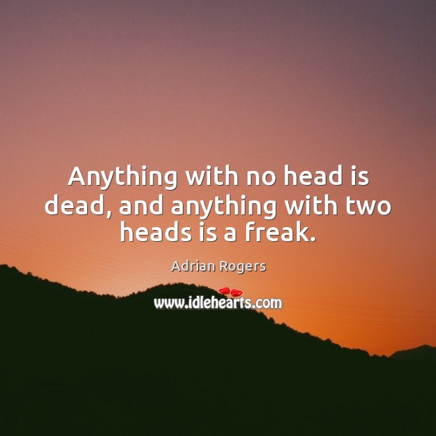 Anything with no head is dead, and anything with two heads is a freak. Adrian Rogers Picture Quote