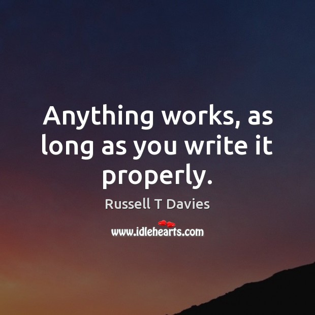 Anything works, as long as you write it properly. Russell T Davies Picture Quote