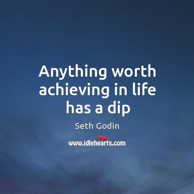 Anything worth achieving in life has a dip Seth Godin Picture Quote