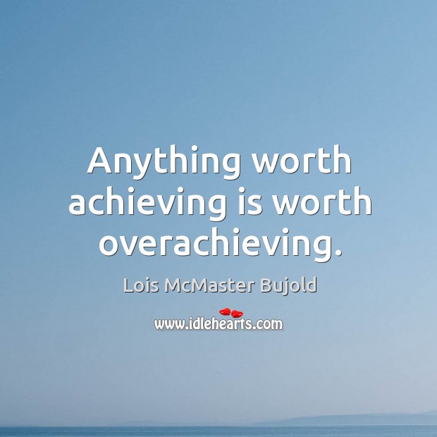 Anything worth achieving is worth overachieving. Lois McMaster Bujold Picture Quote