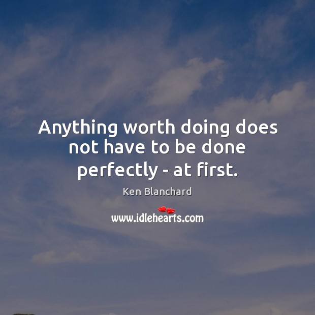 Anything worth doing does not have to be done perfectly – at first. Ken Blanchard Picture Quote