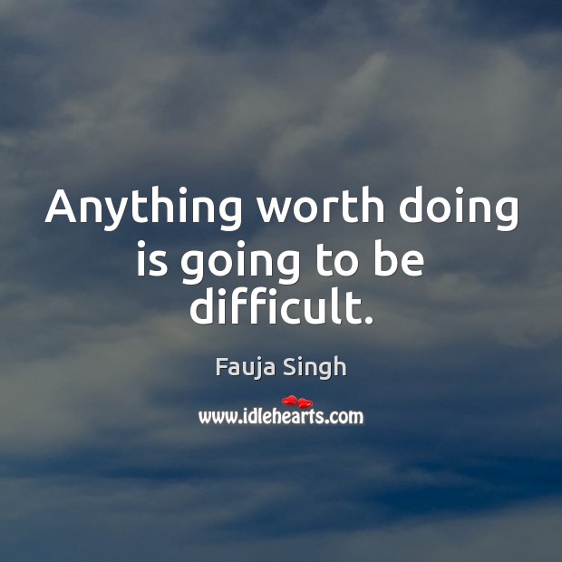 Anything worth doing is going to be difficult. Fauja Singh Picture Quote