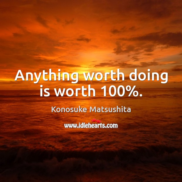 Anything worth doing is worth 100%. Konosuke Matsushita Picture Quote