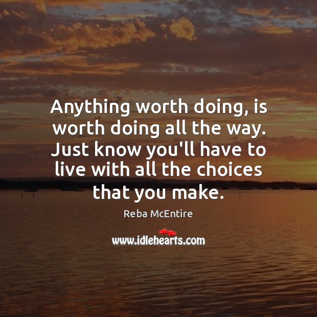 Anything worth doing, is worth doing all the way. Just know you’ll Reba McEntire Picture Quote