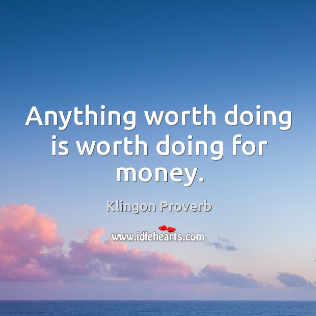 Anything worth doing is worth doing for money. Klingon Proverbs Image