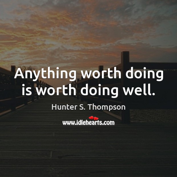 Anything worth doing is worth doing well. Image