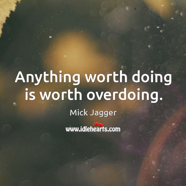 Anything worth doing is worth overdoing. Image